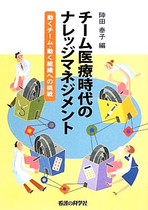 チーム医療時代のナレッジマネジメント 動くチーム・動く組織への挑戦