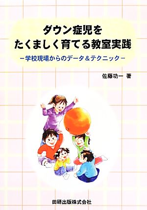 ダウン症児をたくましく育てる教室実践 学校現場からのデータ&テクニック