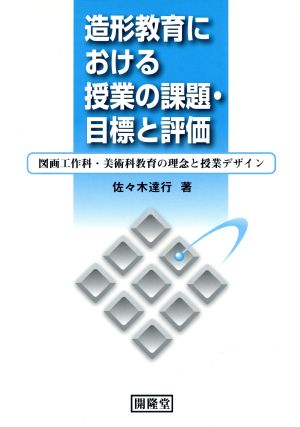 造形教育における授業の課題・目標と評価 図画工作科・美術科教育の理念と授業デザイン