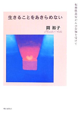 生きることをあきらめない 転移性進行がんの告知を受けて