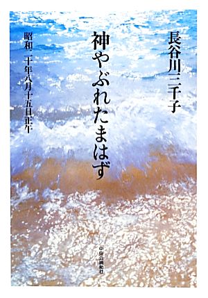 神やぶれたまはず 昭和二十年八月十五日正午