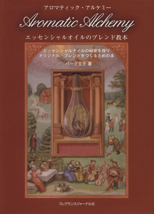 アロマティック・アルケミー エッセンシャルオイルのブレンド教本 エッセンシャルオイルの秘密を探りオリジナル・ブレンドをつくるための本
