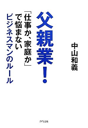 父親業！ 「仕事か、家庭か」で悩まないビジネスマンのルール