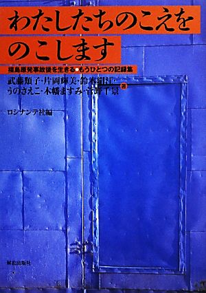 わたしたちのこえをのこします 福島原発事故後を生きる・もうひとつの記録集