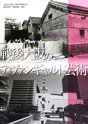 戦後大阪のアヴァンギャルド芸術 焼け跡から万博前夜まで 大阪大学総合学術博物館叢書