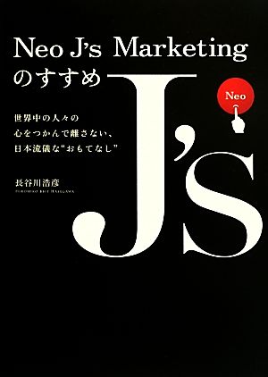 Neo J's Marketingのすすめ 世界中の人々の心をつかんで離さない、日本流儀な“おもてなし