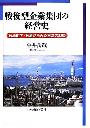 戦後型企業集団の経営史 石油化学・石油からみた三菱の戦後