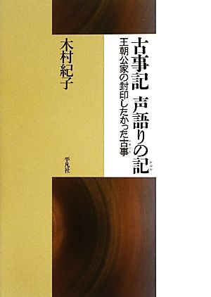 古事記 声語りの記 王朝公家の封印したかった古事