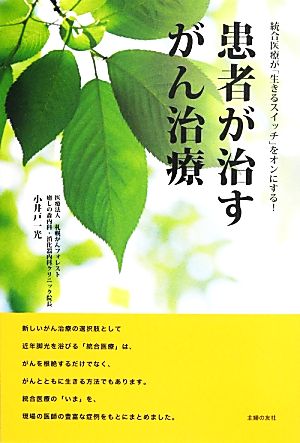 患者が治すがん治療 統合医療が「生きるスイッチ」をオンにする！