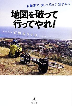 地図を破って行ってやれ！ 自転車で、食って笑って、涙する旅