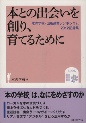 本との出会いを創り、育てるために 本の学校・出版産業シンポジウム 2012記録集