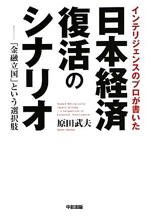 インテリジェンスのプロが書いた日本経済復活のシナリオ 「金融立国」という選択肢