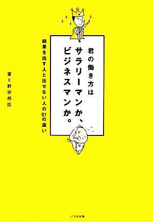 君の働き方はサラリーマンか、ビジネスマンか。 結果を出す人と出せない人の51の違い