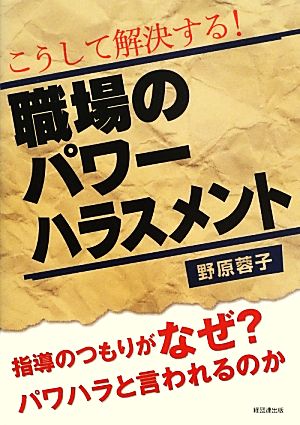 こうして解決する！職場のパワーハラスメント 指導のつもりがなぜ？パワハラと言われるのか