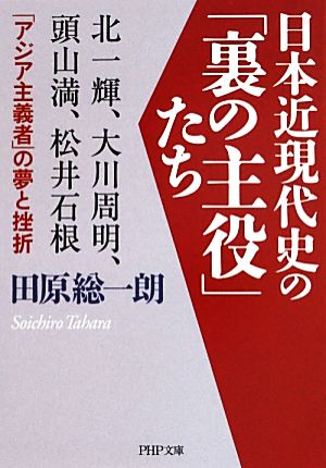 日本近現代史の「裏の主役」たち 北一輝、大川周明、頭山満、松井石根…「アジア主義者」の夢と挫折 PHP文庫