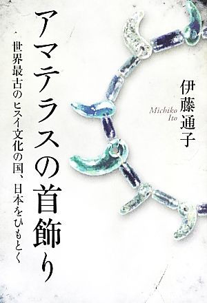 アマテラスの首飾り 世界最古のヒスイ文化の国、日本をひもとく