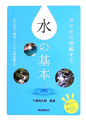 ゼロから理解する水の基本 すぐわかるすごくわかる！水の安全と環境、ビジネス最前線まで