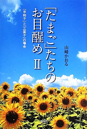 「たまご」たちのお目醒め(2) 「早和子」と「三菜子」の場合