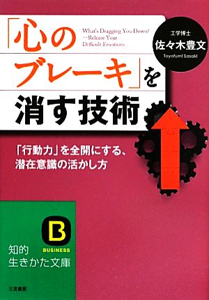 「心のブレーキ」を消す技術 「行動力」を全開にする、潜在意識の活かし方 知的生きかた文庫