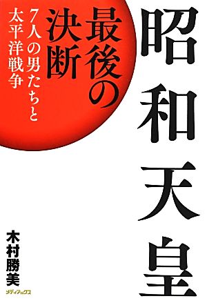 昭和天皇 最後の決断 7人の男たちと太平洋戦争