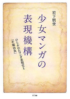 少女マンガの表現機構 ひらかれたマンガ表現史と「手塚治虫」