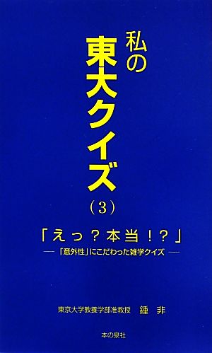 私の東大クイズ(3) 「意外性」にこだわった雑学クイズ-「えっ？本当!?」