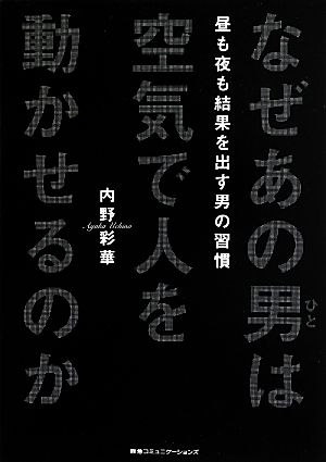 なぜあの男は空気で人を動かせるのか 昼も夜も結果を出す男の習慣