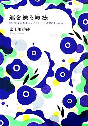 運を操る魔法 「無意識領域」のリライトで幸運体質になる！