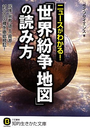 ニュースがわかる！「世界紛争地図」の読み方 民族・宗教・領土・資源…対立の火種を徹底検証！ 知的生きかた文庫