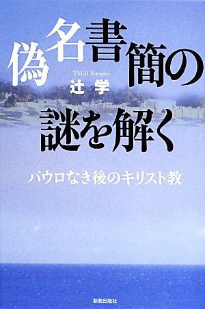 偽名書簡の謎を解く パウロなき後のキリスト教