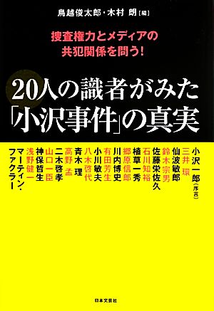 20人の識者がみた「小沢事件」の真実 捜査権力とメディアの共犯関係を問う！