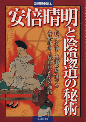 安倍晴明と陰陽道の秘術 式神を操り呪術を駆使する安倍晴明と陰陽師たちの活躍 別冊歴史読本