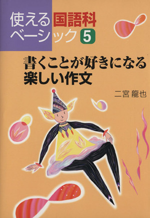 書くことが好きになる楽しい作文 使える国語科ベーシック5