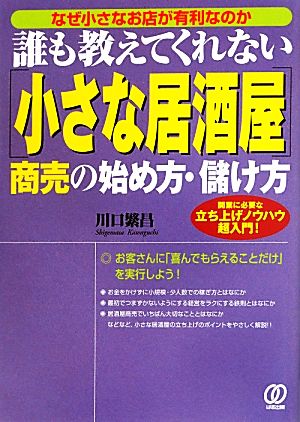 誰も教えてくれない「小さな居酒屋」商売の始め方・儲け方 なぜ小さなお店が有利なのか 開業に必要な立ち上げノウハウ超入門！