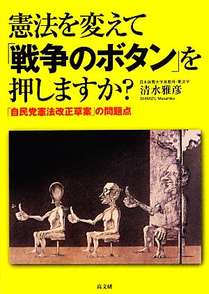 憲法を変えて「戦争のボタン」を押しますか？ 「自民党憲法改正草案」の問題点