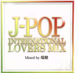 J-POP INTERNATIONAL LOVERS MIX Mixed by DJ 瑞穂