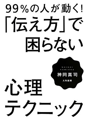 99%の人が動く！「伝え方」で困らない心理テクニック