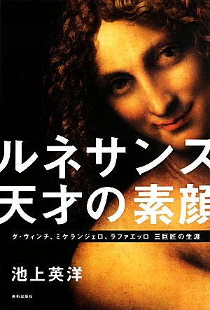 ルネサンス・天才の素顔 ダ・ヴィンチ、ミケランジェロ、ラファエッロ三巨匠の生涯