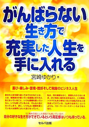 がんばらない生き方で充実した人生を手に入れる 喜び・楽しみ・苦境・挫折そして飛躍のビジネス人生