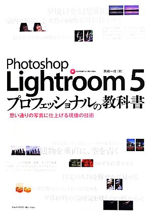 Photoshop Lightroom 5 プロフェッショナルの教科書思い通りの写真に仕上げる現像の技術