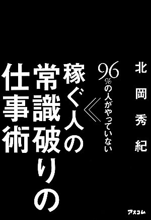 96%の人がやっていない稼ぐ人の常識破りの仕事術