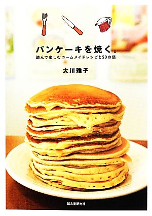 パンケーキを焼く。 読んで楽しむホームメイドレシピと50の話