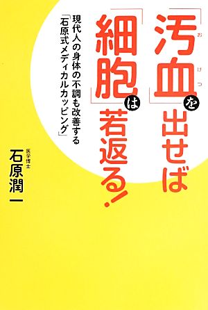 「汚血」を出せば「細胞」は若返る！ 現代人の身体の不調も改善する「石原式メディカルカッピング」