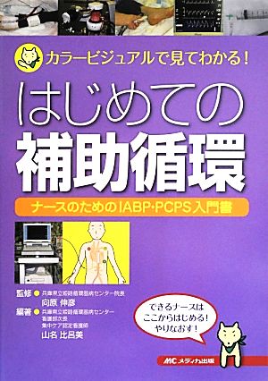 はじめての補助循環 カラービジュアルで見てわかる！ナースのためのIABP・PCPS入門書