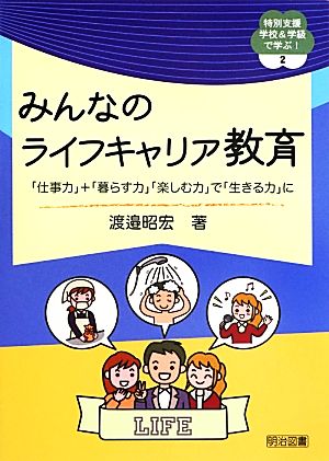 みんなのライフキャリア教育 「仕事力」+「暮らす力」「楽しむ力」で「生きる力」に 特別支援学校&学級で学ぶ！2