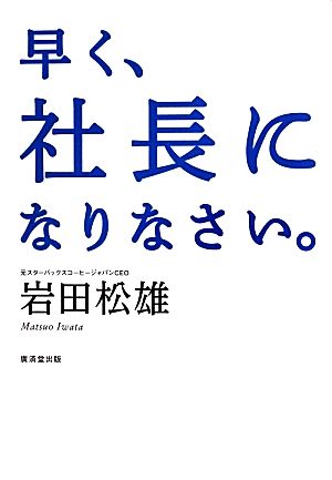 早く、社長になりなさい。