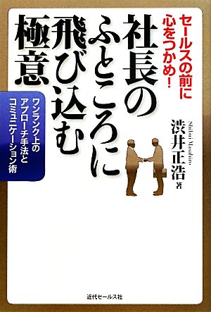 社長のふところに飛び込む極意 セールスの前に心をつかめ！ワンランク上のアプローチ手法とコミュニケーション術