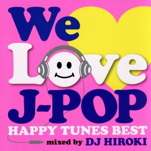 WE LOVE J-POP～HAPPY TUNES BEST～Mixed by DJ HIROKI