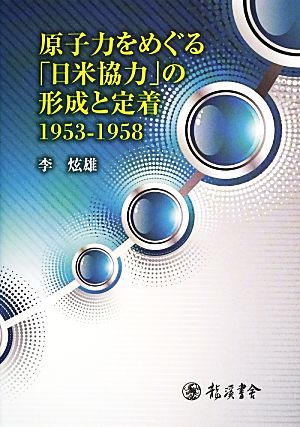 原子力をめぐる「日米協力」の形成と定着1953-1958