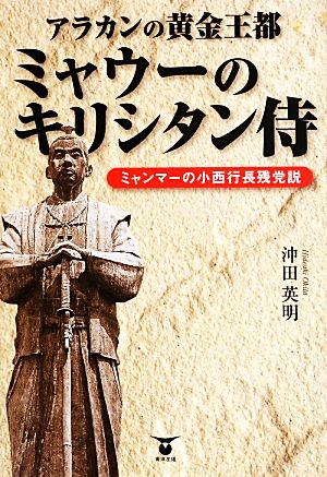 アラカンの黄金王都ミャウーのキリシタン侍 ミャンマーの小西行長残党説